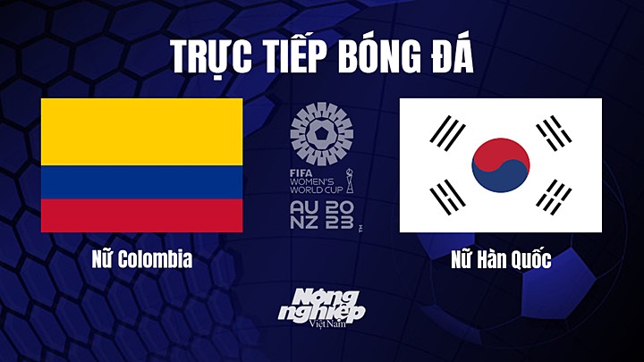 Trực tiếp bóng đá Colombia vs Hàn Quốc tại vòng bảng World Cup Nữ 2023 hôm nay 25/7/2023