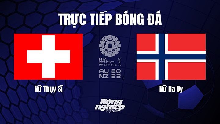 Trực tiếp bóng đá Thụy Sĩ vs Na Uy tại vòng bảng World Cup Nữ 2023 hôm nay 25/7/2023