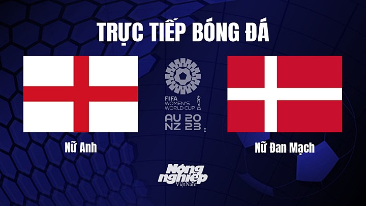 Trực tiếp bóng đá Anh vs Đan Mạch tại vòng bảng World Cup Nữ 2023 hôm nay 28/7/2023