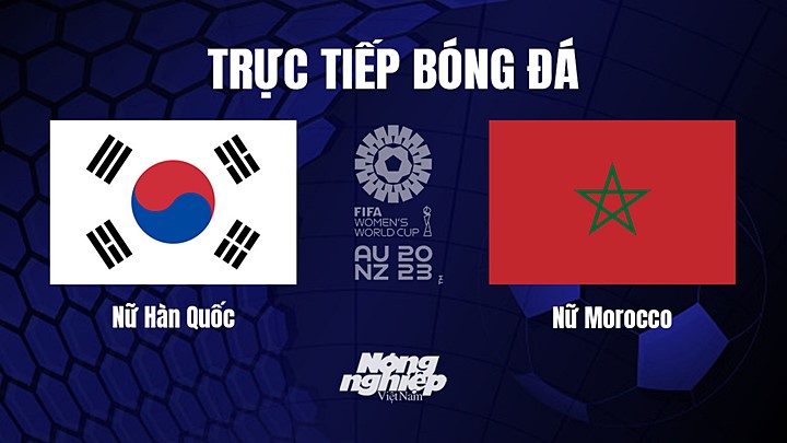 Trực tiếp bóng đá Hàn Quốc vs Morocco tại vòng bảng World Cup Nữ 2023 hôm nay 30/7/2023