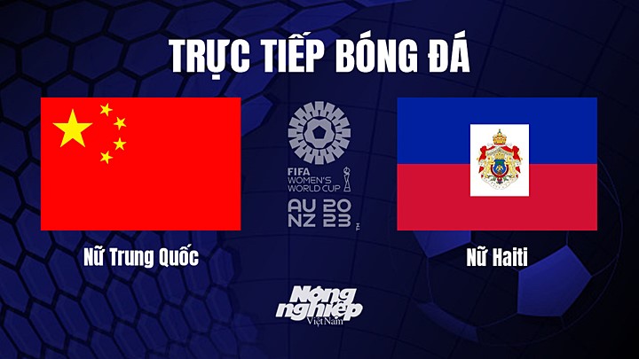 Trực tiếp bóng đá Trung Quốc vs Haiti tại vòng bảng World Cup Nữ 2023 hôm nay 28/7/2023