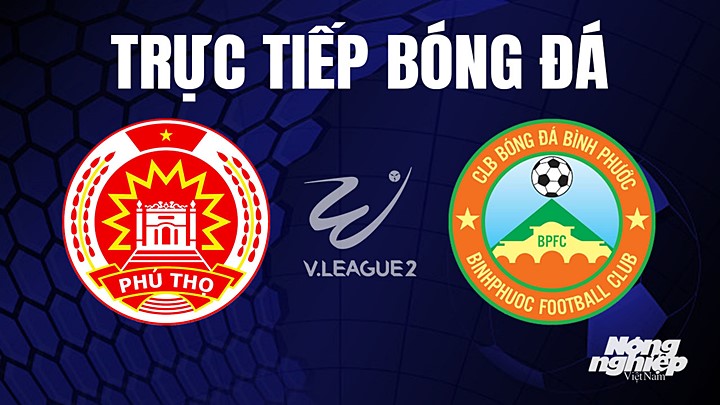 Trực tiếp bóng đá V-League 2 (hạng Nhất Việt Nam) giữa Phú Thọ vs Bình Phước hôm nay 29/7/2023