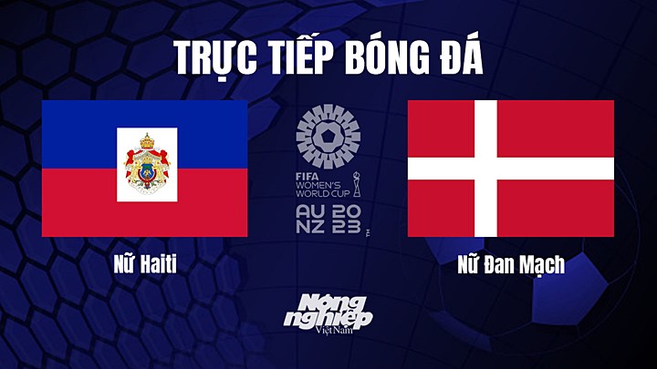 Trực tiếp bóng đá Haiti vs Đan Mạch tại vòng bảng World Cup Nữ 2023 hôm nay 1/8/2023