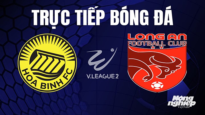 Trực tiếp bóng đá V-League 2 (hạng Nhất Việt Nam) giữa Hòa Bình vs Long An hôm nay 2/8/2023