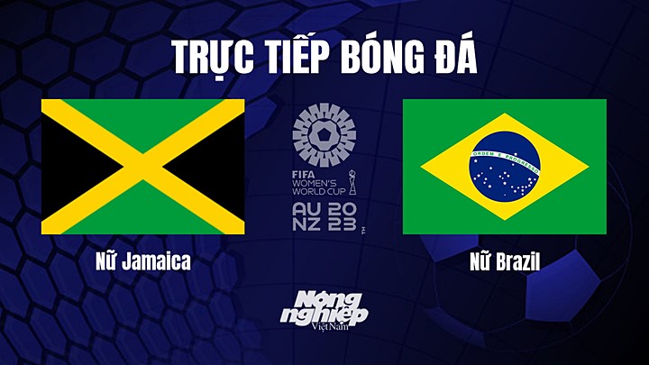 Trực tiếp bóng đá Jamaica vs Brazil tại vòng bảng World Cup Nữ 2023 hôm nay 2/8/2023