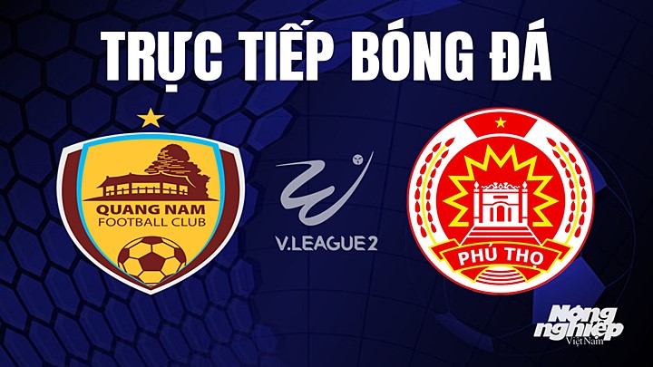 Trực tiếp bóng đá V-League 2 (hạng Nhất Việt Nam) giữa Quảng Nam vs Phú Thọ hôm nay 2/8/2023