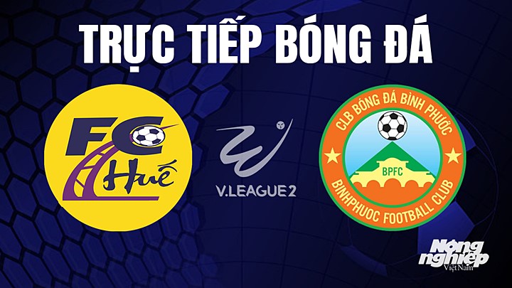 Trực tiếp bóng đá V-League 2 (hạng Nhất Việt Nam) giữa Huế vs Bình Phước hôm nay 3/8/2023