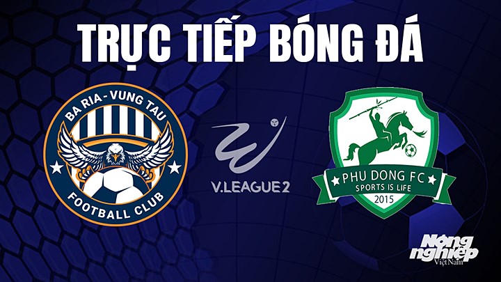 Trực tiếp bóng đá V-League 2 (hạng Nhất Việt Nam) giữa Vũng Tàu vs Phù Đổng hôm nay 3/8/2023