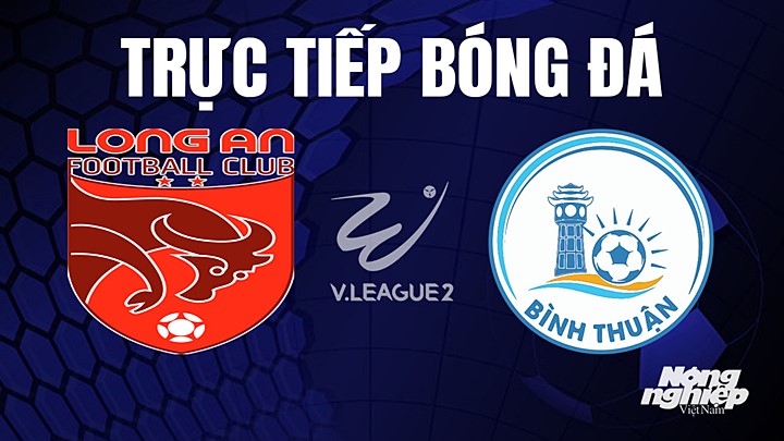 Trực tiếp bóng đá V-League 2 (hạng Nhất Việt Nam) giữa Long An vs Bình Thuận hôm nay 7/8/2023
