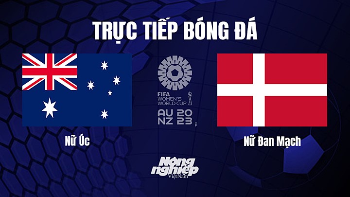 Trực tiếp bóng đá Nữ Úc vs Nữ Đan Mạch tại vòng 1/8 World Cup 2023 hôm nay 7/8/2023