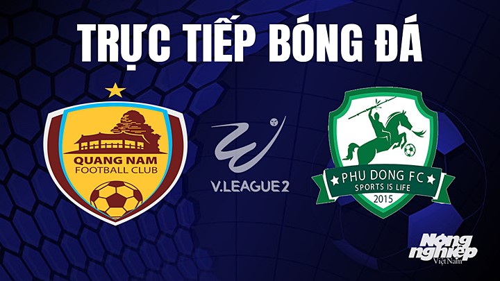 Trực tiếp bóng đá V-League 2 (hạng Nhất Việt Nam) giữa Quảng Nam vs Phù Đổng hôm nay 7/8/2023