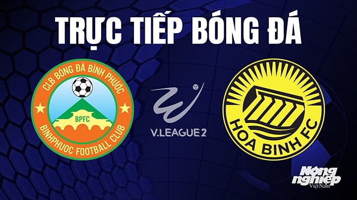 Trực tiếp bóng đá V-League 2 (hạng Nhất Việt Nam) giữa Bình Phước vs Hòa Bình hôm nay 8/8/2023