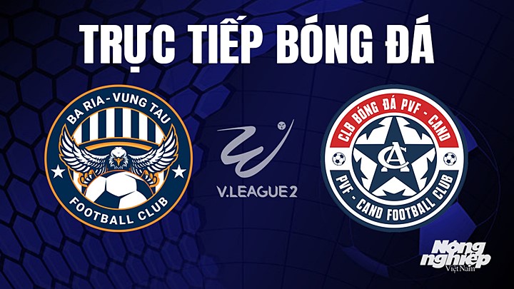 Trực tiếp bóng đá V-League 2 (hạng Nhất Việt Nam) giữa Vũng Tàu vs PVF-CAND hôm nay 8/8/2023