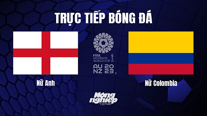 Trực tiếp bóng đá Nữ Anh vs Nữ Colombia tại vòng tứ kết World Cup 2023 hôm nay 12/8/2023