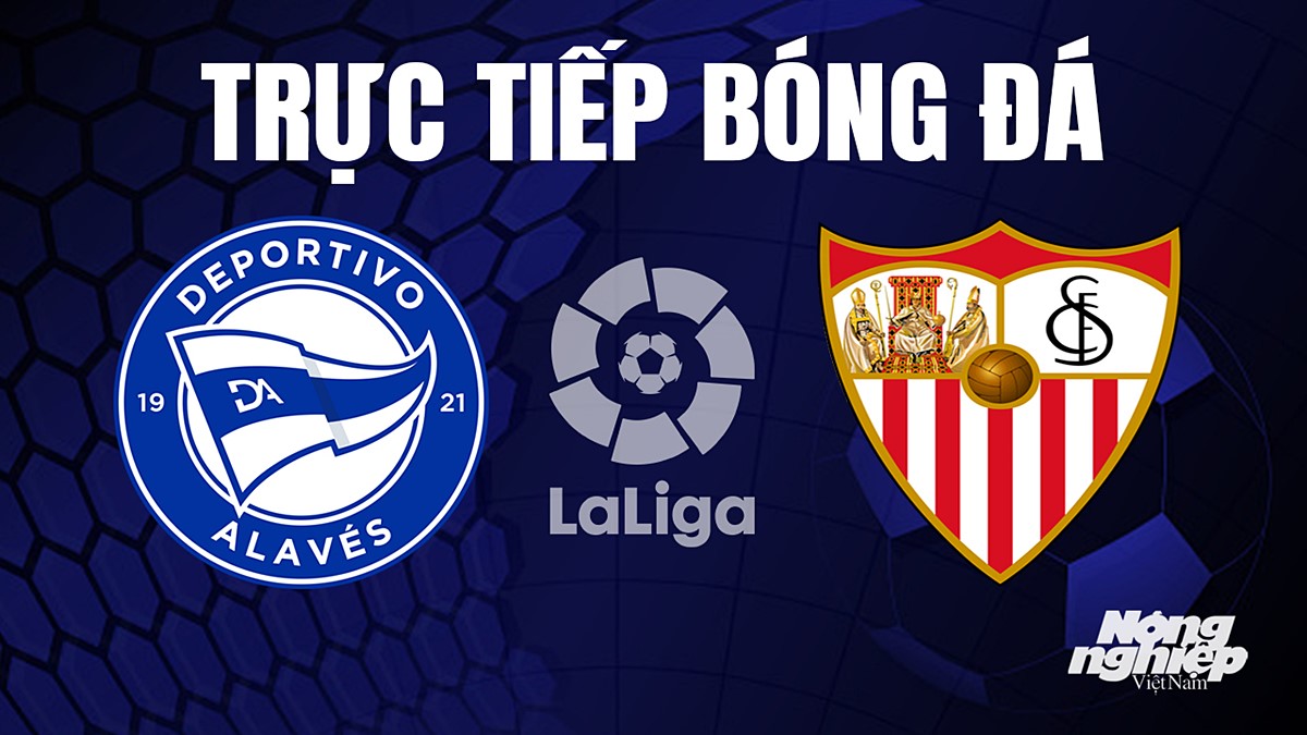 Trực tiếp bóng đá La Liga 2023/24 giữa Alaves vs Sevilla hôm nay 22/8/2023