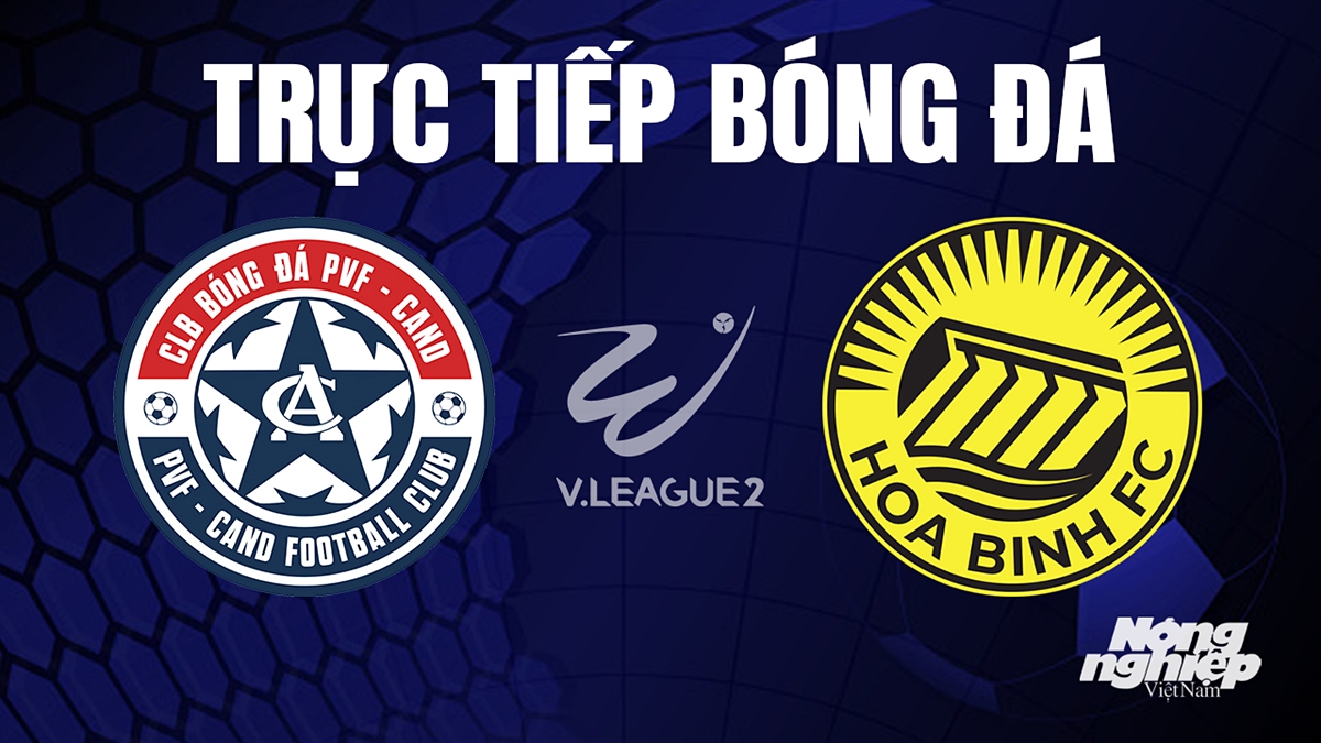 Trực tiếp bóng đá V-League 2 (hạng Nhất Việt Nam) giữa PVF-CAND vs Hòa Bình hôm nay 26/8/2023