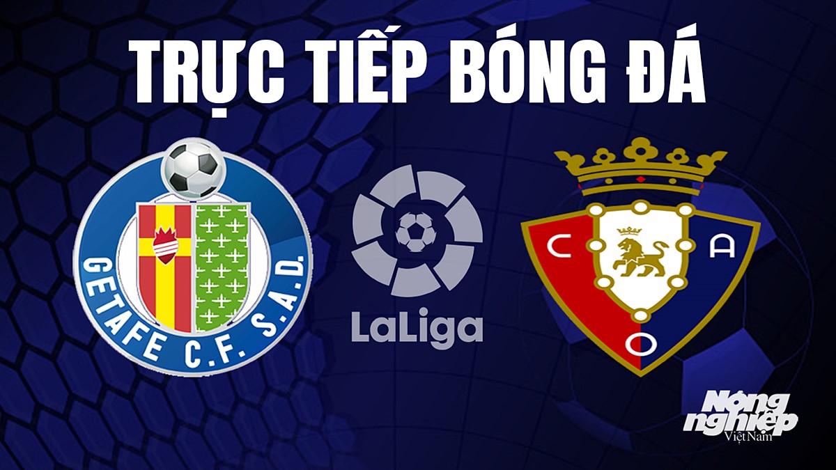 Trực tiếp bóng đá La Liga 2023/24 giữa Getafe vs Osasuna hôm nay 17/9/2023