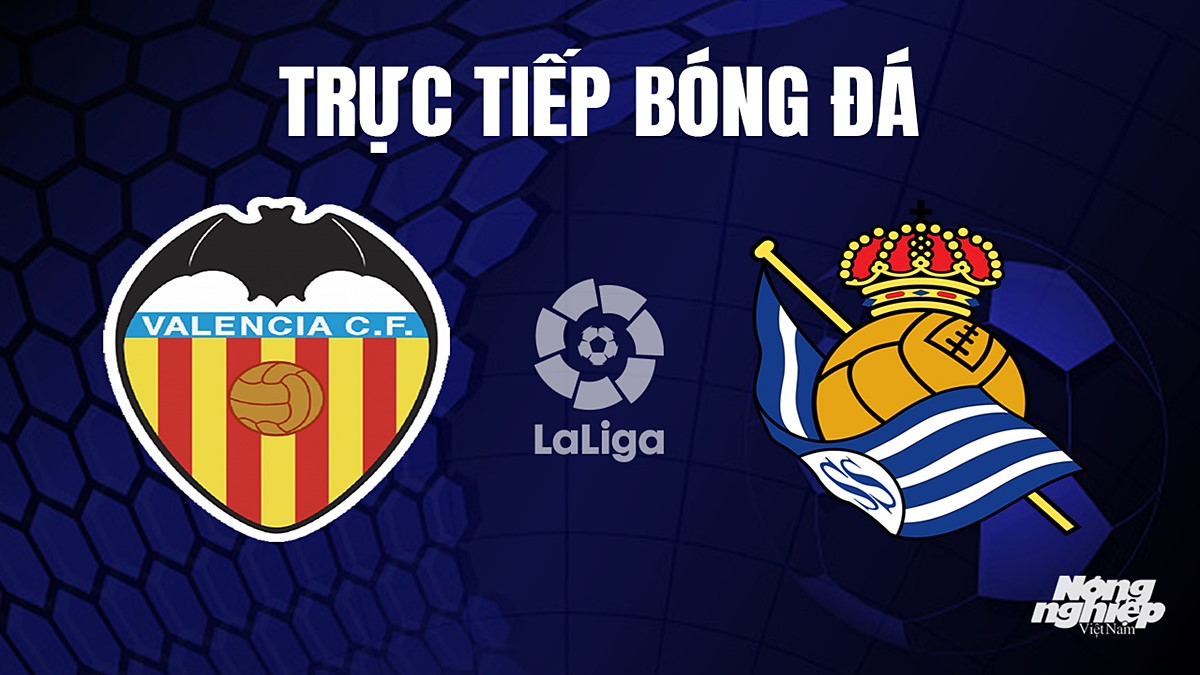 Trực tiếp bóng đá La Liga 2023/24 giữa Valencia vs Real Sociedad hôm nay 28/9/2023