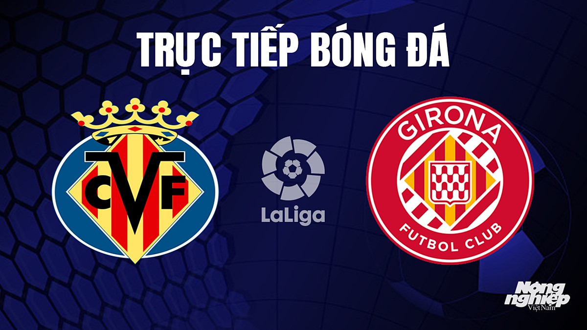 Trực tiếp bóng đá La Liga 2023/24 giữa Villarreal vs Girona ngày 28/9/2023