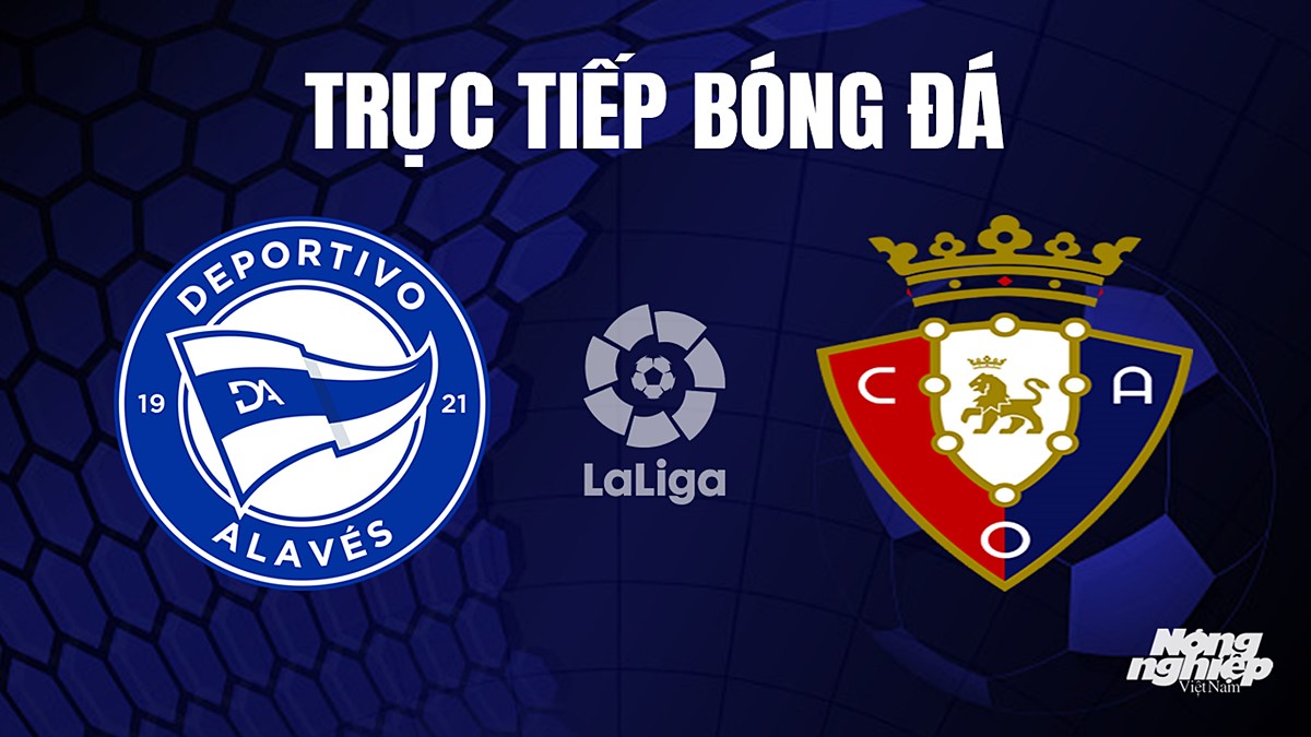 Trực tiếp bóng đá La Liga 2023/24 giữa Alaves vs Osasuna hôm nay 1/10/2023