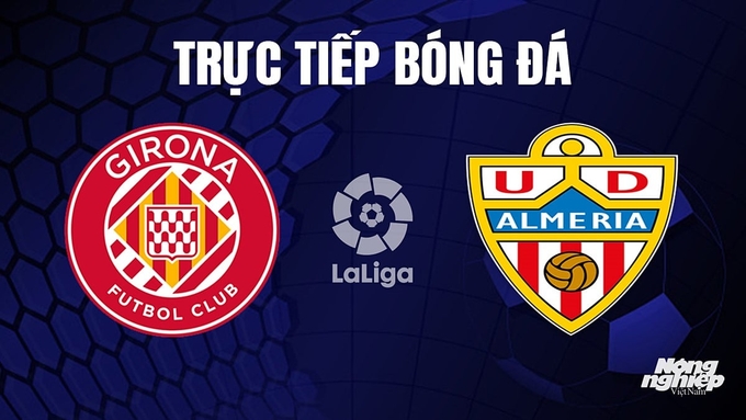 Trực tiếp bóng đá La Liga 2023/24 giữa Girona vs Almeria hôm nay 22/10/2023