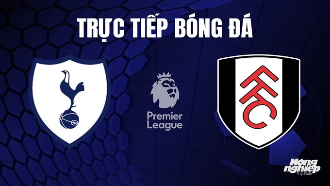 Trực tiếp bóng đá Ngoại hạng Anh giữa Tottenham vs Fulham hôm nay 24/10/2023