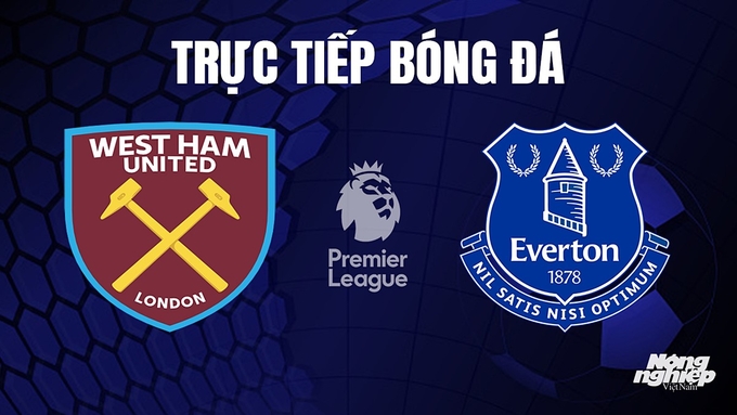 Trực tiếp bóng đá Ngoại hạng Anh giữa West Ham vs Everton hôm nay 29/10/2023