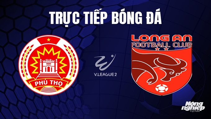 Trực tiếp bóng đá V-League 2 giữa Phú Thọ vs Long An hôm nay 31/10/2023