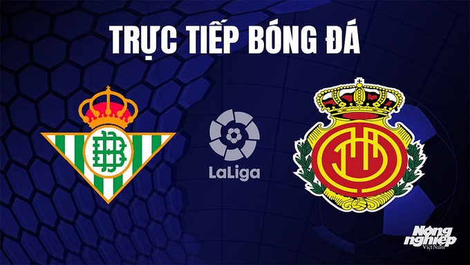 Trực tiếp bóng đá La Liga 2023/24 giữa Real Betis vs Mallorca hôm nay 4/11/2023