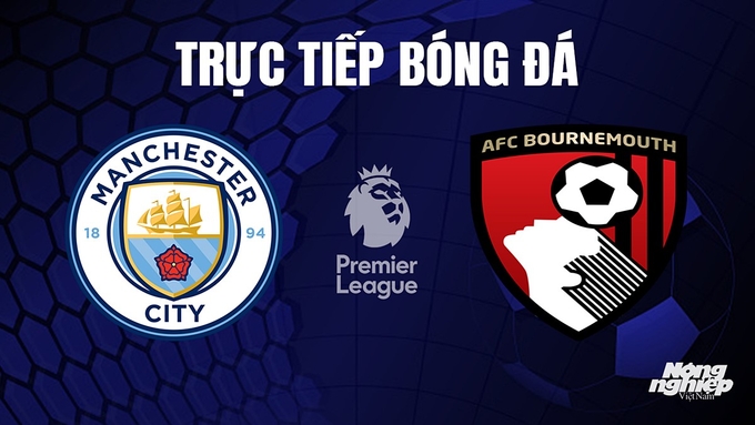 Trực tiếp bóng đá Ngoại hạng Anh giữa Man City vs Bournemouth hôm nay 4/11/2023