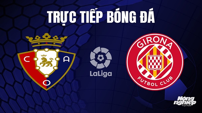 Trực tiếp bóng đá La Liga 2023/24 giữa Osasuna vs Girona hôm nay 4/11/2023