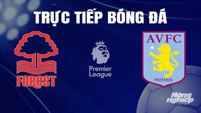 Trực tiếp bóng đá Ngoại hạng Anh giữa Nottingham Forest vs Aston Villa hôm nay 5/11/2023