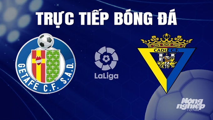 Trực tiếp bóng đá La Liga 2023/24 giữa Getafe vs Cadiz hôm nay 7/11/2023