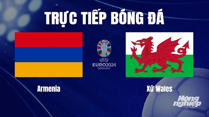 Trực tiếp bóng đá vòng loại Euro 2024 giữa Armenia vs Xứ Wales hôm nay 18/11/2023