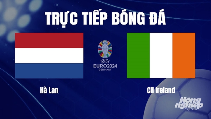 Trực tiếp bóng đá vòng loại Euro 2024 giữa Hà Lan vs Ireland hôm nay 19/11/2023