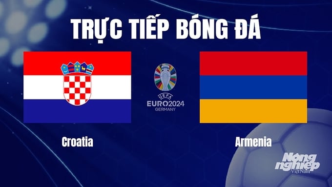 Trực tiếp bóng đá vòng loại Euro 2024 giữa ĐT Croatia vs ĐT Armenia hôm nay 22/11/2023