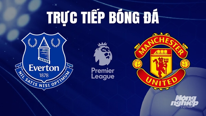 Trực tiếp bóng đá Ngoại hạng Anh giữa Everton vs Man United hôm nay 26/11/2023