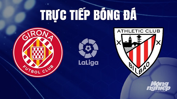 Trực tiếp bóng đá La Liga 2023/24 giữa Girona vs Athletic Bilbao hôm nay 28/11/2023