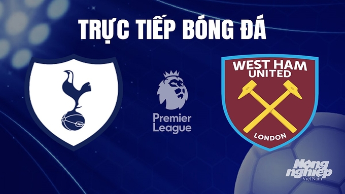 Trực tiếp bóng đá Ngoại hạng Anh giữa Tottenham vs West Ham hôm nay 8/12/2023