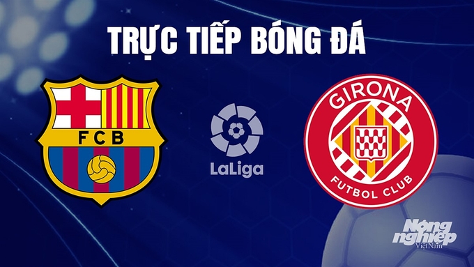 Trực tiếp bóng đá La Liga 2023/24 giữa Barcelona vs Girona hôm nay 11/12/2023