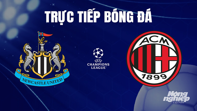 Trực tiếp bóng đá Cúp C1 Châu Âu giữa Newcastle United vs AC Milan hôm nay 14/12/2023