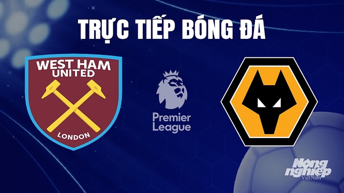 Trực tiếp bóng đá Ngoại hạng Anh giữa West Ham vs Wolves hôm nay 17/12/2023