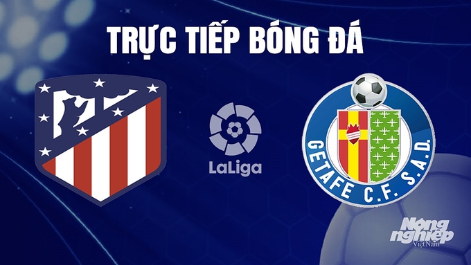 Trực tiếp bóng đá La Liga 2023/24 giữa Atletico Madrid vs Getafe hôm nay 20/12/2023