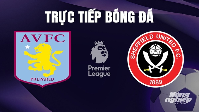 Trực tiếp bóng đá Ngoại hạng Anh giữa Aston Villa vs Sheffield United hôm nay 23/12/2023