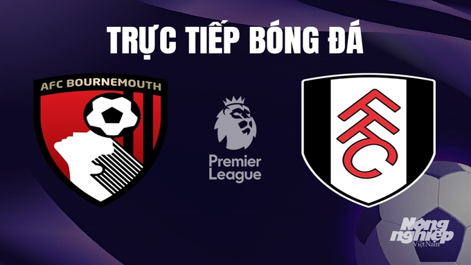 Trực tiếp bóng đá Ngoại hạng Anh giữa Bournemouth vs Fulham hôm nay 26/12/2023