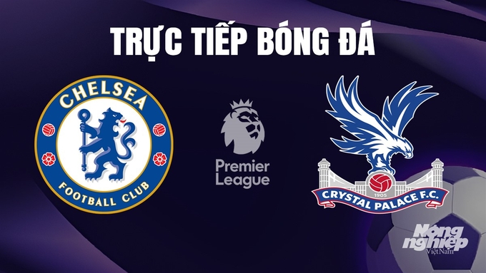 Trực tiếp bóng đá Ngoại hạng Anh giữa Chelsea vs Crystal Palace hôm nay 28/12/2023