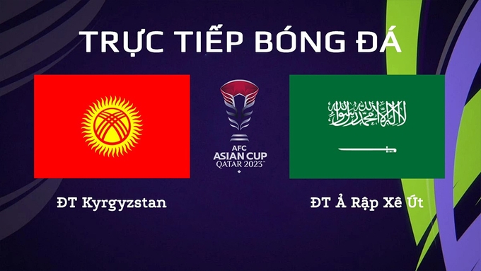 Trực tiếp bóng đá Asian Cup 2023 giữa ĐT Kyrgyzstan vs ĐT Saudi Arabia ngày 22/1/2024