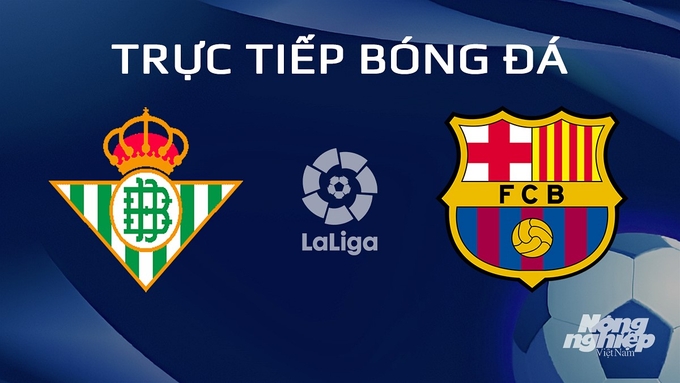 Trực tiếp bóng đá La Liga 2023/24 giữa Real Betis vs Barcelona ngày 22/1/2024