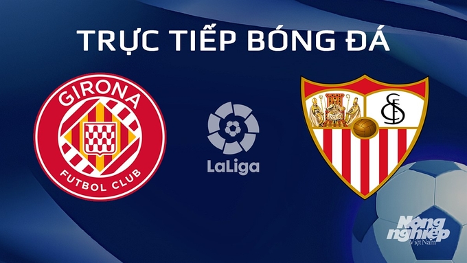 Trực tiếp bóng đá La Liga 2023/24 giữa Girona vs Sevilla hôm nay 22/1/2024