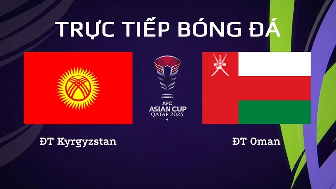 Trực tiếp bóng đá Asian Cup 2023 giữa ĐT Kyrgyzstan vs ĐT Oman hôm nay 25/1/2024